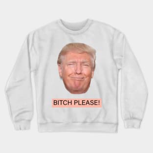 Bitch please! Funny Trump Crewneck Sweatshirt